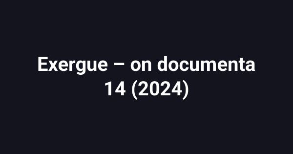 Exergue – on documenta 14 (2024)