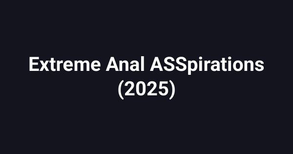 Extreme Anal ASSpirations (2025)