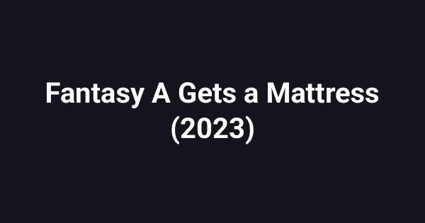 Fantasy A Gets a Mattress (2023)