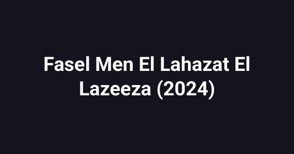 Fasel Men El Lahazat El Lazeeza (2024)