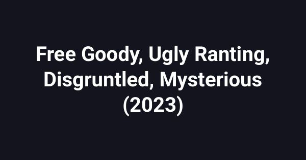 Free Goody, Ugly Ranting, Disgruntled, Mysterious (2023)