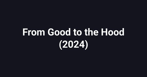 From Good to the Hood (2024)