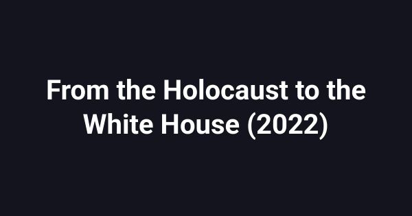 From the Holocaust to the White House (2022)