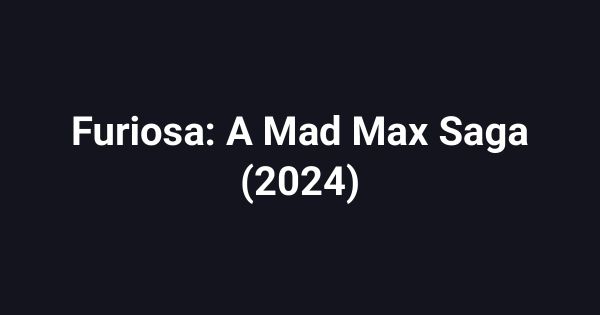 Furiosa: A Mad Max Saga (2024)
