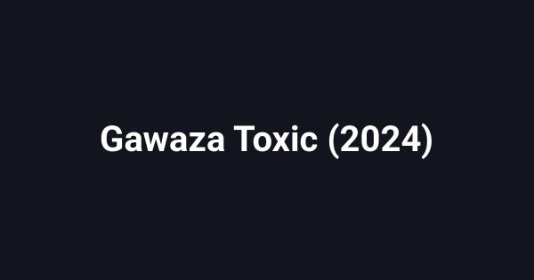 Gawaza Toxic (2024)