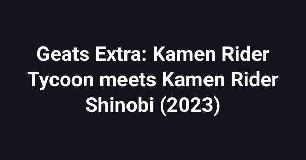Geats Extra: Kamen Rider Tycoon meets Kamen Rider Shinobi (2023)
