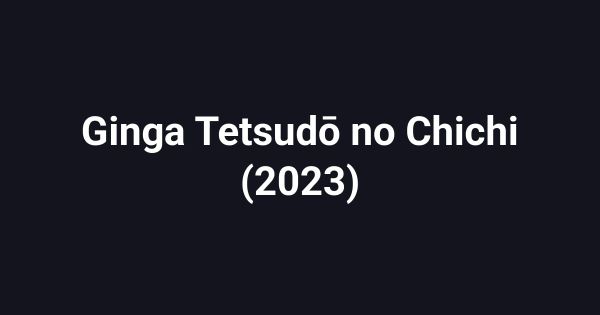 Ginga Tetsudō no Chichi (2023)