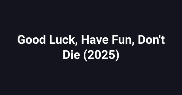 Good Luck, Have Fun, Don't Die (2025)