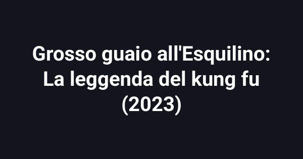 Grosso guaio all'Esquilino: La leggenda del kung fu (2023)