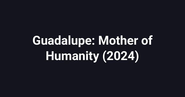 Guadalupe: Mother of Humanity (2024)