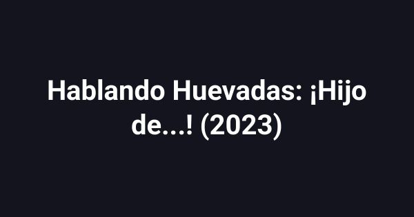 Hablando Huevadas: ¡Hijo de...! (2023)