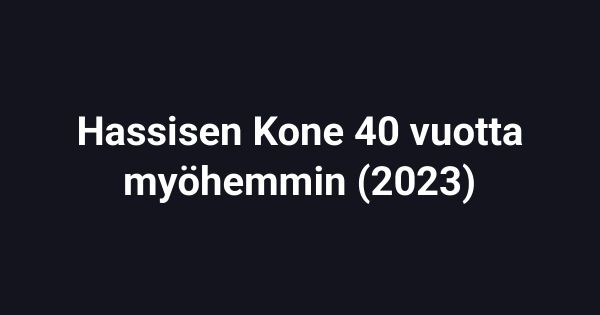 Hassisen Kone 40 vuotta myöhemmin (2023)