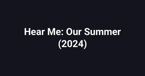 Hear Me: Our Summer (2024)