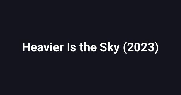 Heavier Is the Sky (2023)