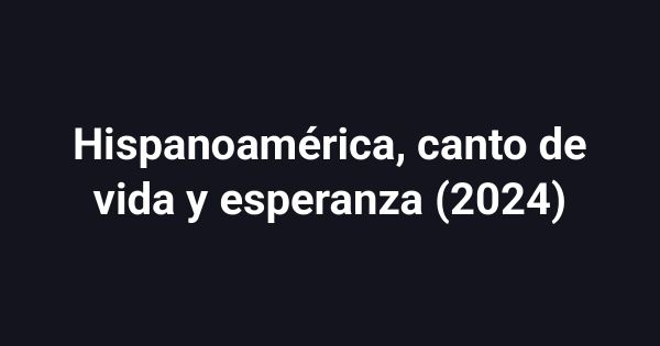 Hispanoamérica, canto de vida y esperanza (2024)
