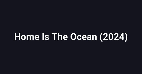 Home Is The Ocean (2024)