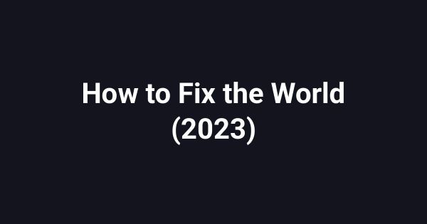 How to Fix the World (2023)