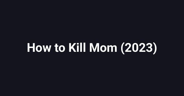 How to Kill Mom (2023)