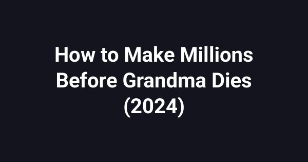 How to Make Millions Before Grandma Dies (2024)
