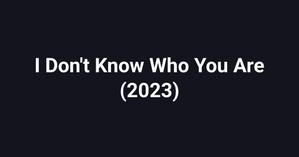 I Don't Know Who You Are (2023)