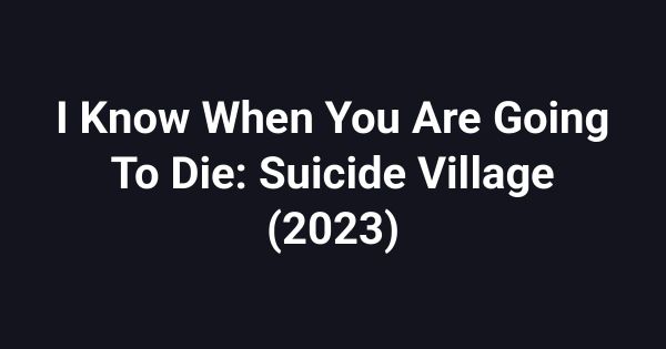 I Know When You Are Going To Die: Suicide Village (2023)