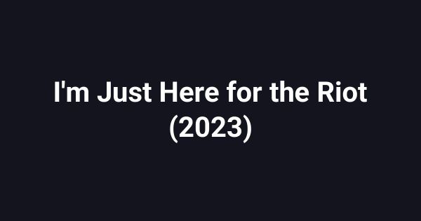 I'm Just Here for the Riot (2023)