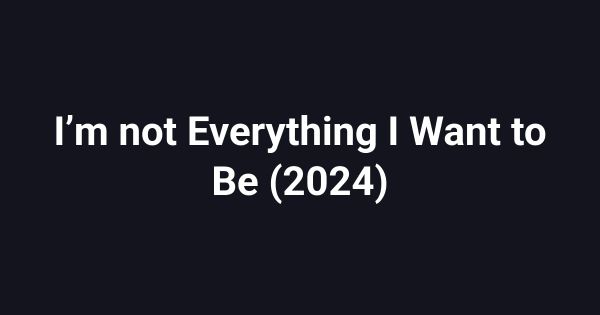I’m not Everything I Want to Be (2024)