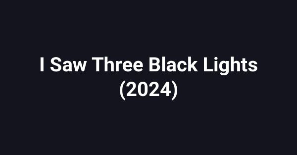 I Saw Three Black Lights (2024)