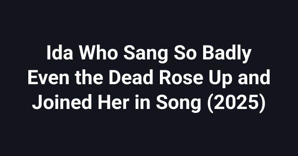 Ida Who Sang So Badly Even the Dead Rose Up and Joined Her in Song (2025)