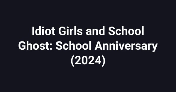 Idiot Girls and School Ghost: School Anniversary (2024)