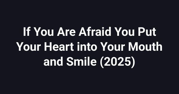 If You Are Afraid You Put Your Heart into Your Mouth and Smile (2025)