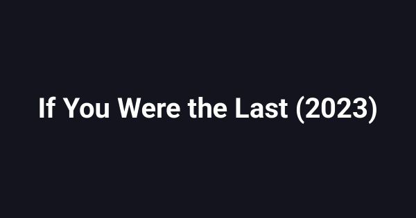 If You Were the Last (2023)