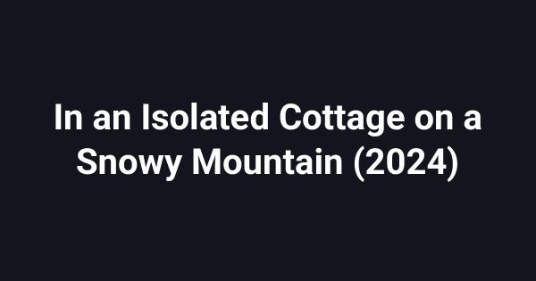 In an Isolated Cottage on a Snowy Mountain (2024)