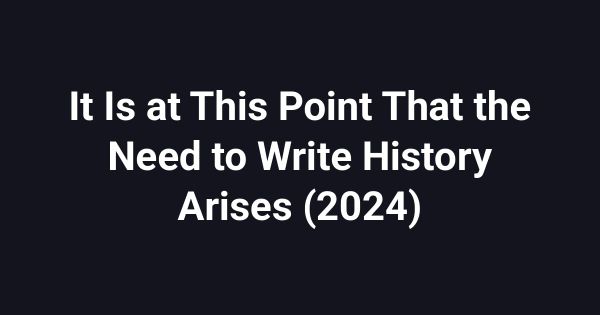 It Is at This Point That the Need to Write History Arises (2024)