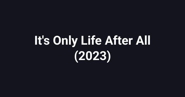 It's Only Life After All (2023)
