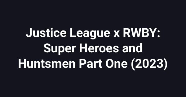 Justice League x RWBY: Super Heroes and Huntsmen Part One (2023)