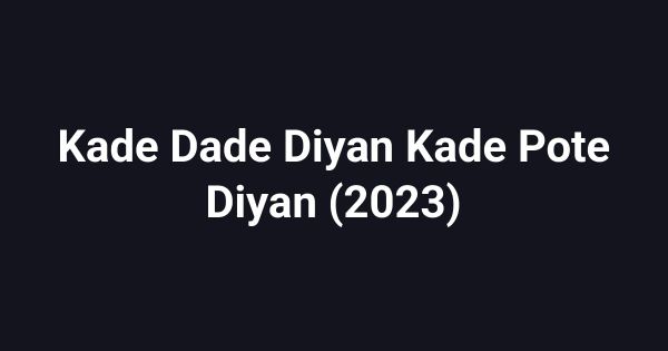Kade Dade Diyan Kade Pote Diyan (2023)