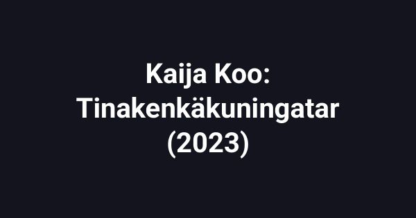 Kaija Koo: Tinakenkäkuningatar (2023)