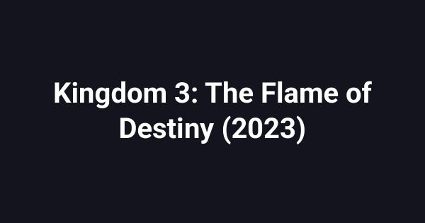 Kingdom 3: The Flame of Destiny (2023)