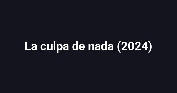La culpa de nada (2024)