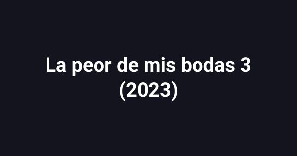 La peor de mis bodas 3 (2023)