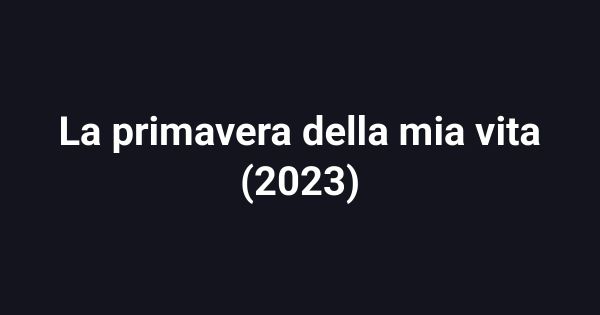 La primavera della mia vita (2023)