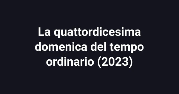 La quattordicesima domenica del tempo ordinario (2023)