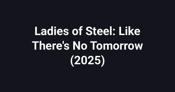 Ladies of Steel: Like There's No Tomorrow (2025)