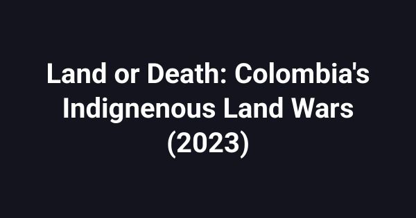 Land or Death: Colombia's Indignenous Land Wars (2023)