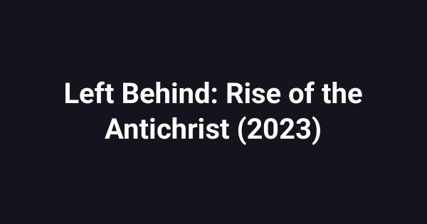 Left Behind: Rise of the Antichrist (2023)