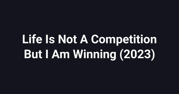 Life Is Not A Competition But I Am Winning (2023)