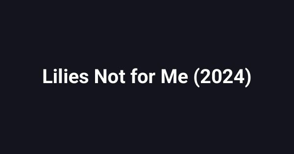 Lilies Not for Me (2024)