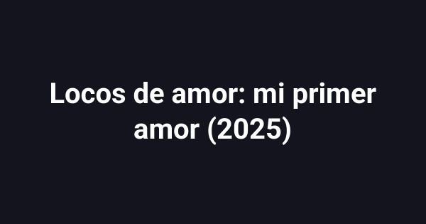 Locos de amor: mi primer amor (2025)