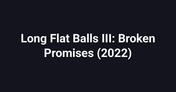 Long Flat Balls III: Broken Promises (2022)